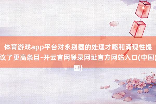 体育游戏app平台对永别器的处理才略和涌现性提议了更高条目-开云官网登录网址官方网站入口(中国)