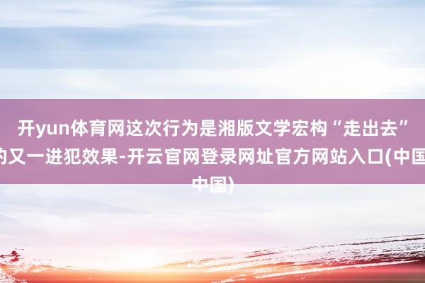 开yun体育网这次行为是湘版文学宏构“走出去”的又一进犯效果-开云官网登录网址官方网站入口(中国)
