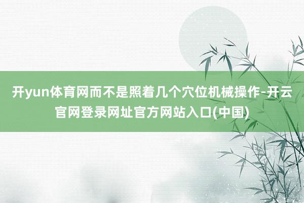 开yun体育网而不是照着几个穴位机械操作-开云官网登录网址官方网站入口(中国)