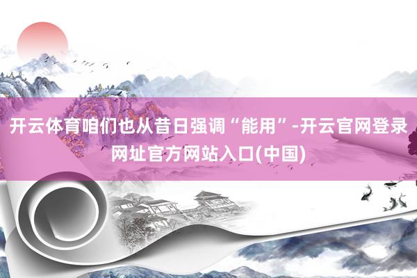 开云体育咱们也从昔日强调“能用”-开云官网登录网址官方网站入口(中国)