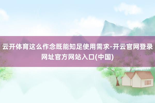 云开体育这么作念既能知足使用需求-开云官网登录网址官方网站入口(中国)