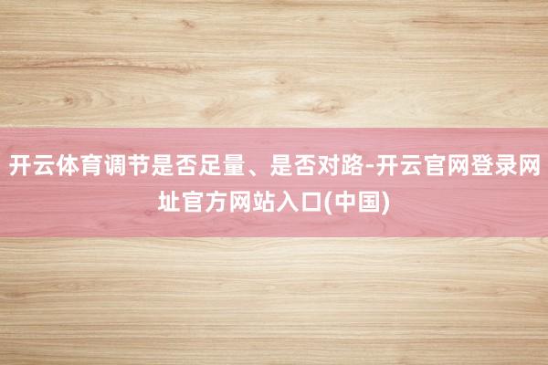 开云体育调节是否足量、是否对路-开云官网登录网址官方网站入口(中国)