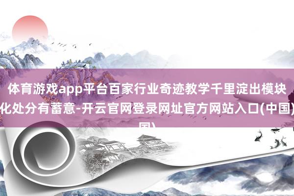 体育游戏app平台百家行业奇迹教学千里淀出模块化处分有蓄意-开云官网登录网址官方网站入口(中国)
