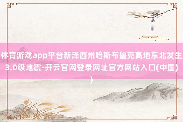 体育游戏app平台新泽西州哈斯布鲁克高地东北发生3.0级地震-开云官网登录网址官方网站入口(中国)
