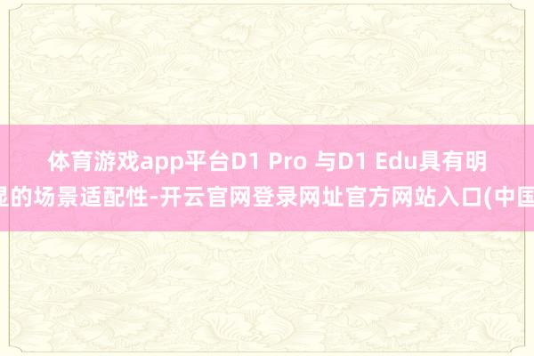 体育游戏app平台D1 Pro 与D1 Edu具有明显的场景适配性-开云官网登录网址官方网站入口(中国)
