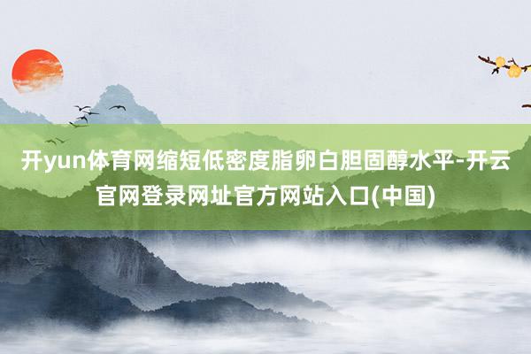 开yun体育网缩短低密度脂卵白胆固醇水平-开云官网登录网址官方网站入口(中国)