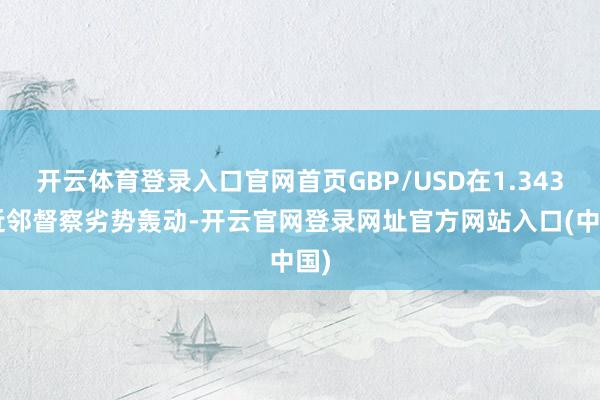开云体育登录入口官网首页GBP/USD在1.3430近邻督察劣势轰动-开云官网登录网址官方网站入口(中国)