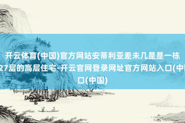 开云体育(中国)官方网站安蒂利亚差未几是是一栋高27层的高层住宅-开云官网登录网址官方网站入口(中国)