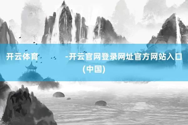 开云体育            -开云官网登录网址官方网站入口(中国)