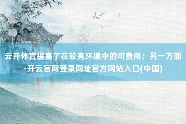 云开体育提高了在较亮环境中的可费用；另一方面-开云官网登录网址官方网站入口(中国)