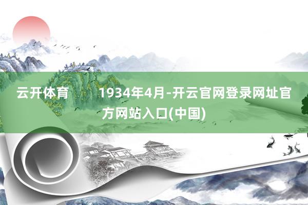 云开体育 1934年4月-开云官网登录网址官方网站入口(中国)
