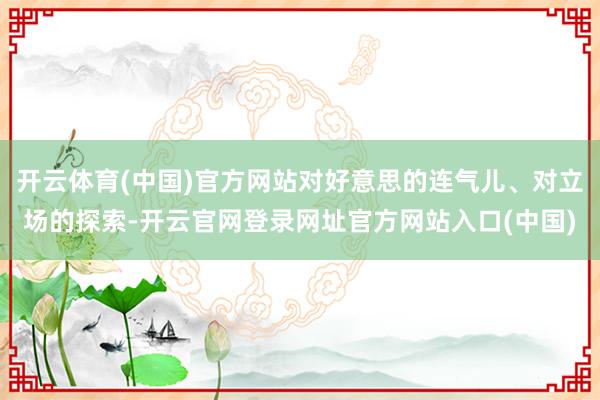 开云体育(中国)官方网站对好意思的连气儿、对立场的探索-开云官网登录网址官方网站入口(中国)