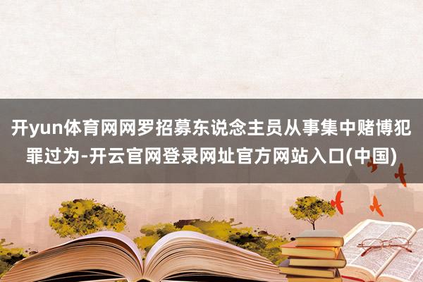 开yun体育网网罗招募东说念主员从事集中赌博犯罪过为-开云官网登录网址官方网站入口(中国)